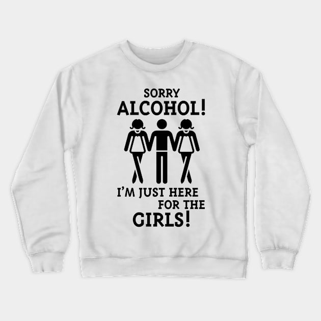 Sorry Alcohol! I'M Just Here For The Girls! (Black) Crewneck Sweatshirt by MrFaulbaum